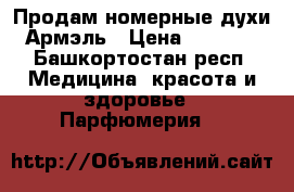 Продам номерные духи Армэль › Цена ­ 1 500 - Башкортостан респ. Медицина, красота и здоровье » Парфюмерия   